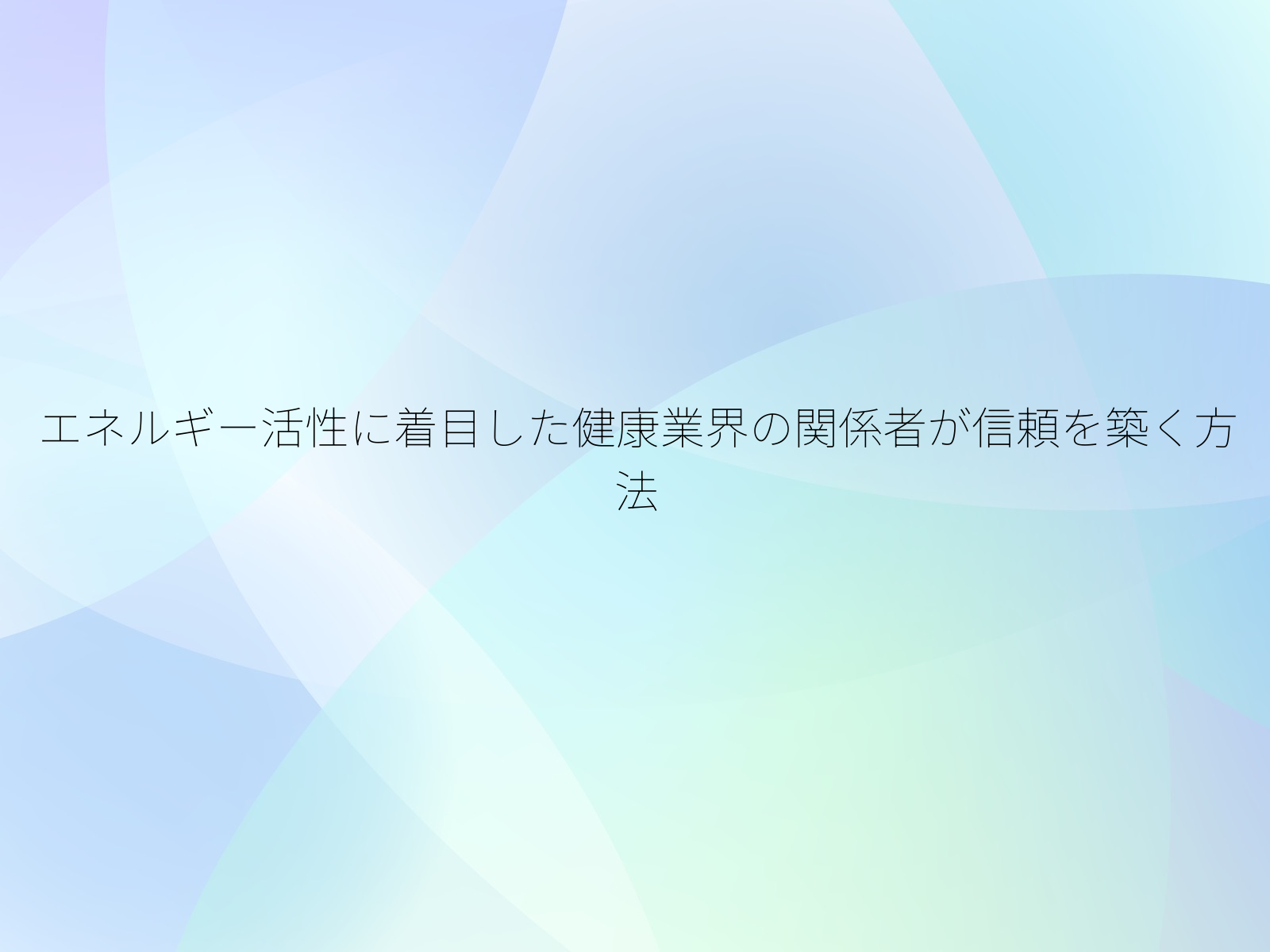 エネルギー活性に着目した健康業界の関係者が信頼を築く方法