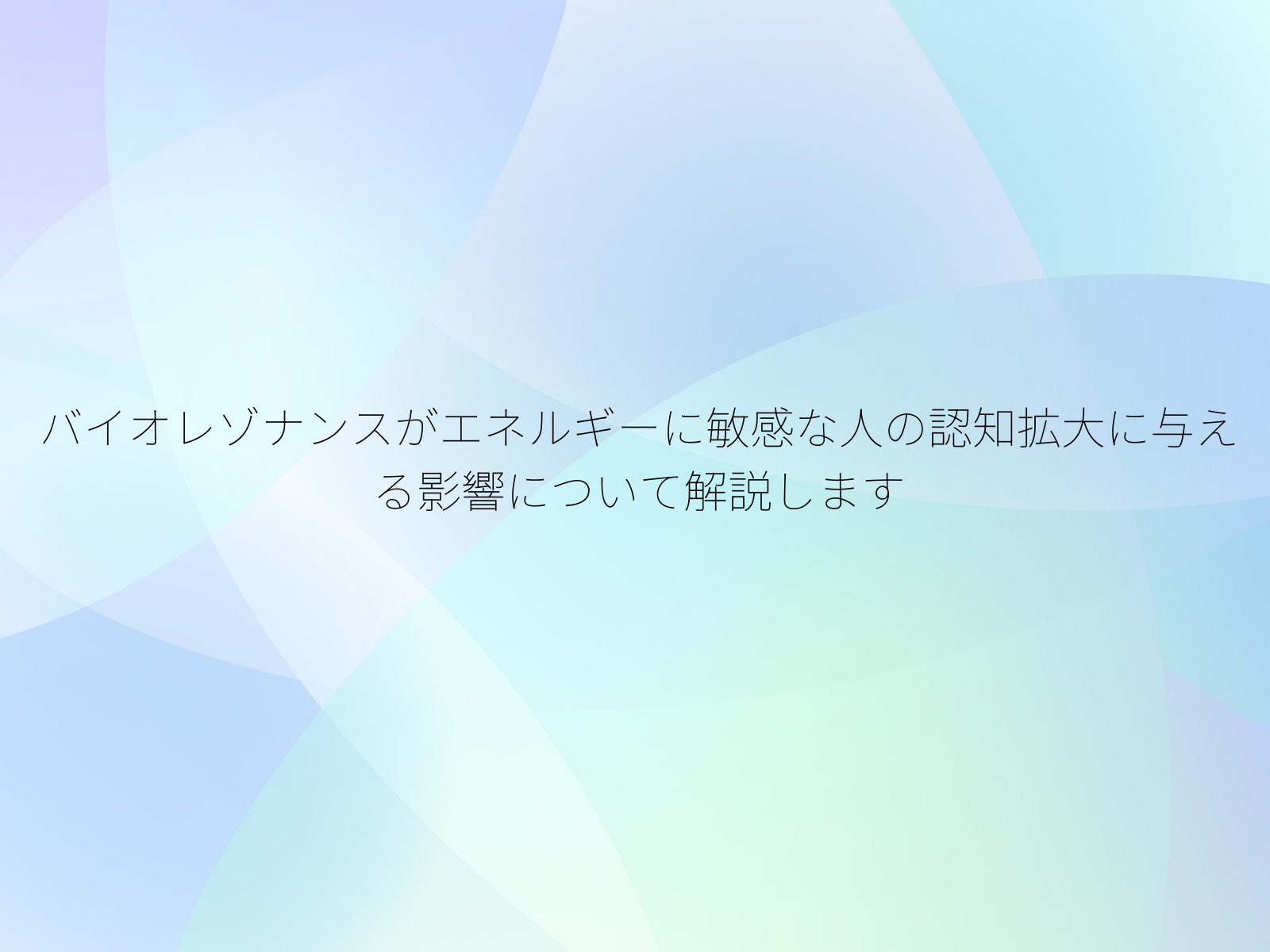 バイオレゾナンスがエネルギーに敏感な人の認知拡大に与える影響について解説します